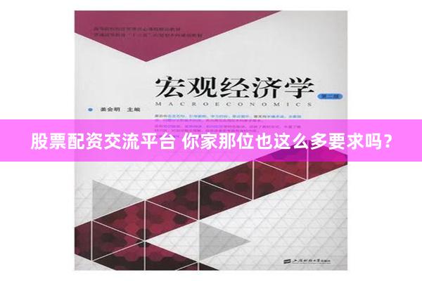 股票配资交流平台 你家那位也这么多要求吗？