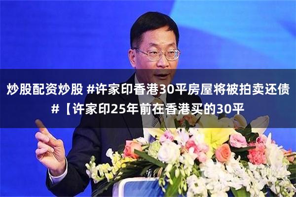 炒股配资炒股 #许家印香港30平房屋将被拍卖还债#【许家印25年前在香港买的30平