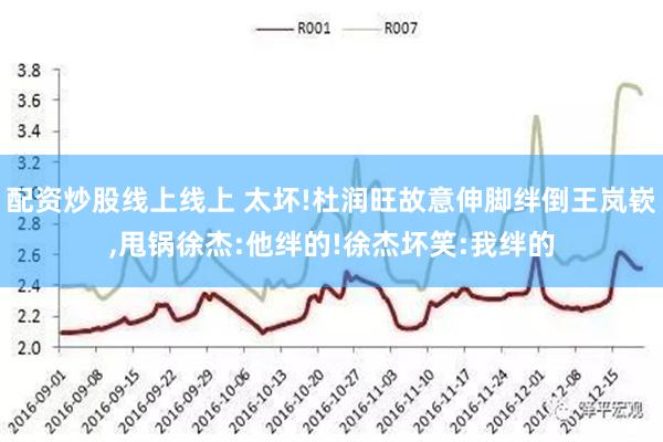 配资炒股线上线上 太坏!杜润旺故意伸脚绊倒王岚嵚,甩锅徐杰:他绊的!徐杰坏笑:我绊的