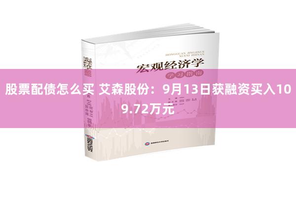 股票配债怎么买 艾森股份：9月13日获融资买入109.72万元