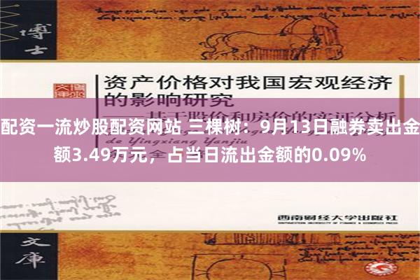 配资一流炒股配资网站 三棵树：9月13日融券卖出金额3.49万元，占当日流出金额的0.09%