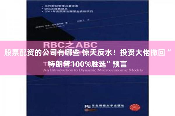 股票配资的公司有哪些 惊天反水！投资大佬撤回“特朗普100%胜选”预言