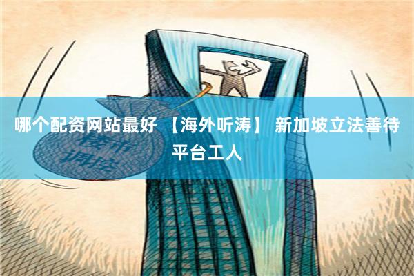 哪个配资网站最好 【海外听涛】 新加坡立法善待平台工人