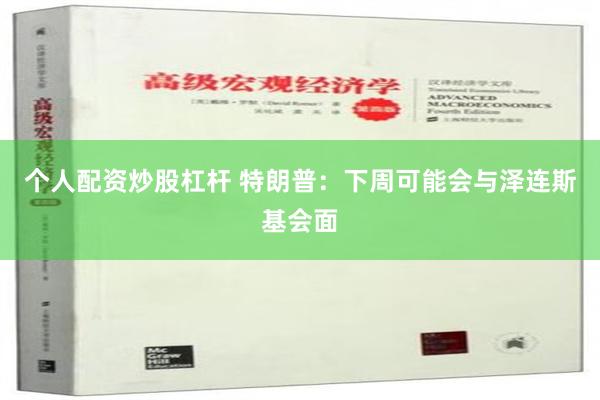个人配资炒股杠杆 特朗普：下周可能会与泽连斯基会面
