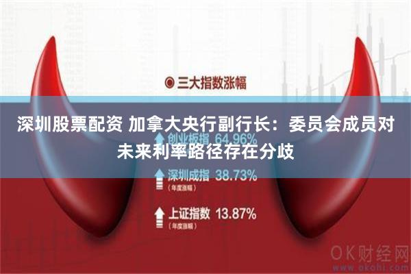 深圳股票配资 加拿大央行副行长：委员会成员对未来利率路径存在分歧