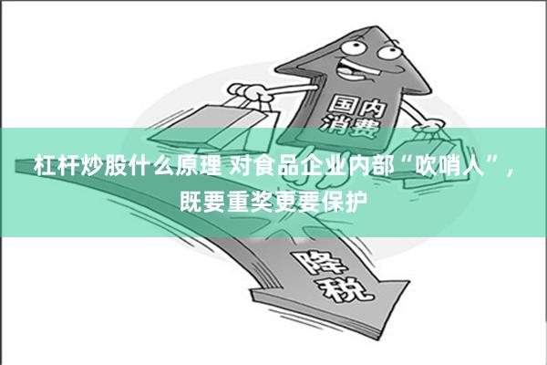 杠杆炒股什么原理 对食品企业内部“吹哨人”，既要重奖更要保护