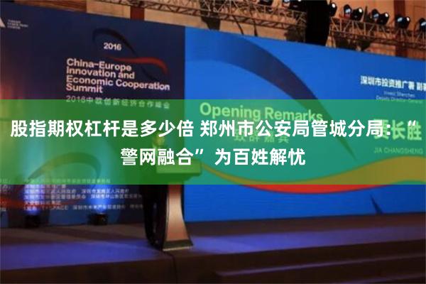 股指期权杠杆是多少倍 郑州市公安局管城分局：“警网融合” 为百姓解忧