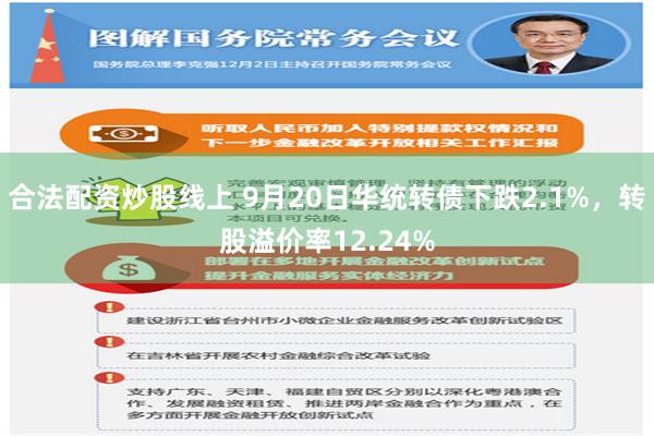合法配资炒股线上 9月20日华统转债下跌2.1%，转股溢价率12.24%