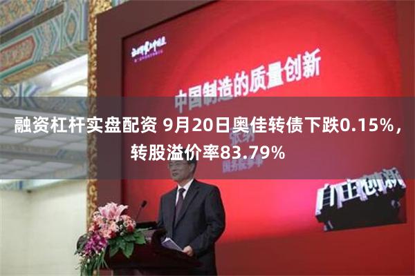 融资杠杆实盘配资 9月20日奥佳转债下跌0.15%，转股溢价率83.79%