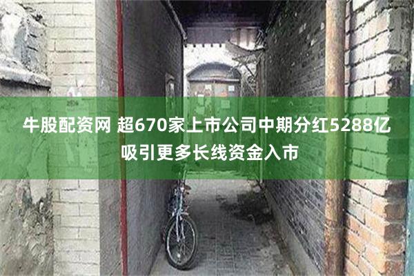 牛股配资网 超670家上市公司中期分红5288亿 吸引更多长线资金入市