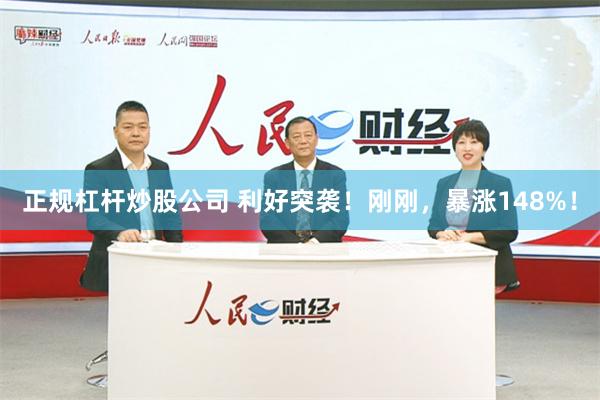 正规杠杆炒股公司 利好突袭！刚刚，暴涨148%！