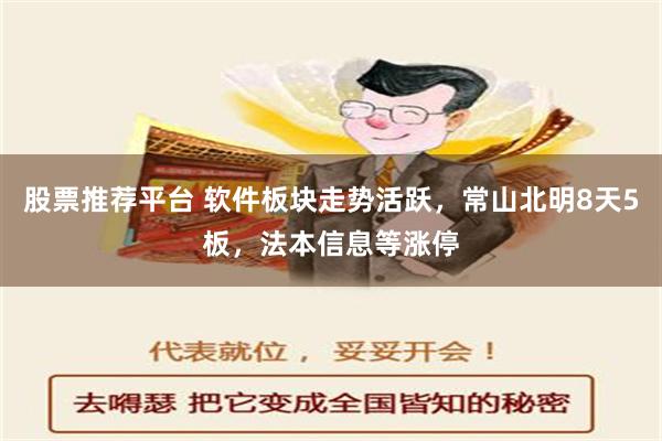 股票推荐平台 软件板块走势活跃，常山北明8天5板，法本信息等涨停