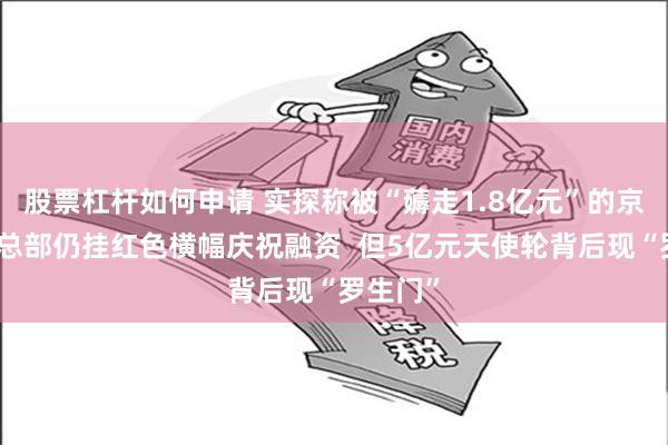 股票杠杆如何申请 实探称被“薅走1.8亿元”的京淘淘：总部仍挂红色横幅庆祝融资  但5亿元天使轮背后现“罗生门”
