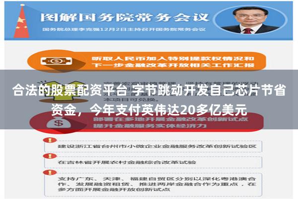 合法的股票配资平台 字节跳动开发自己芯片节省资金，今年支付英伟达20多亿美元