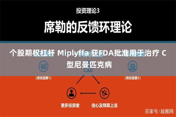 个股期权杠杆 Miplyffa 获FDA批准用于治疗 C 型尼曼匹克病