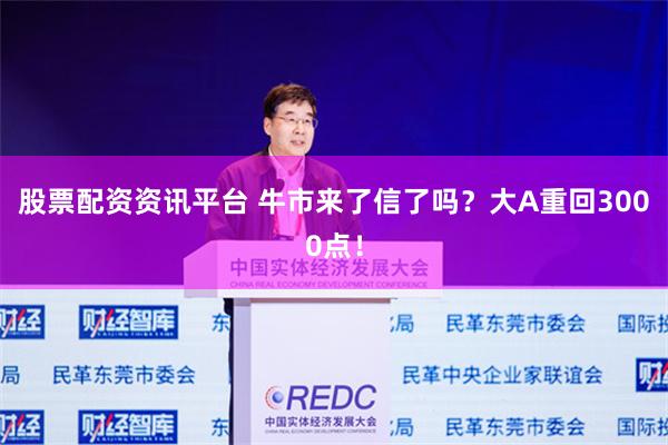 股票配资资讯平台 牛市来了信了吗？大A重回3000点！