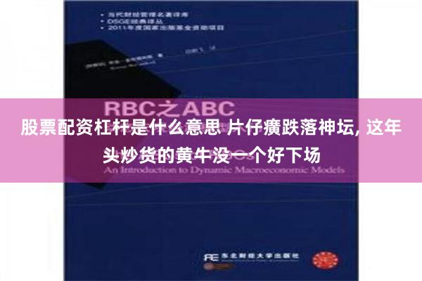 股票配资杠杆是什么意思 片仔癀跌落神坛, 这年头炒货的黄牛没一个好下场