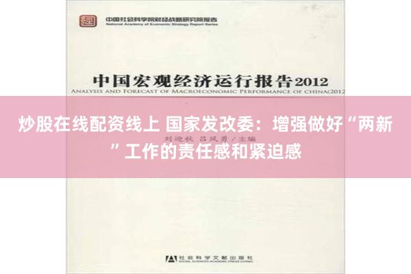 炒股在线配资线上 国家发改委：增强做好“两新”工作的责任感和紧迫感