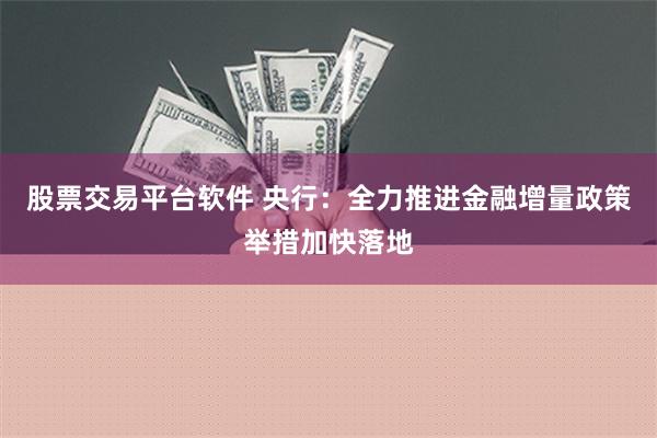 股票交易平台软件 央行：全力推进金融增量政策举措加快落地