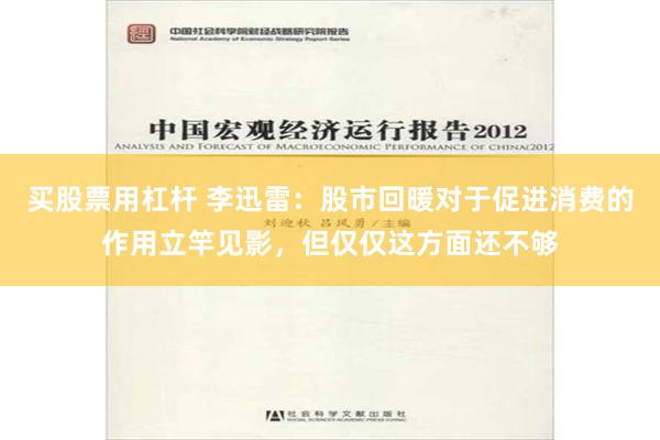 买股票用杠杆 李迅雷：股市回暖对于促进消费的作用立竿见影，但仅仅这方面还不够