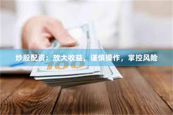炒股配资：放大收益，谨慎操作，掌控风险