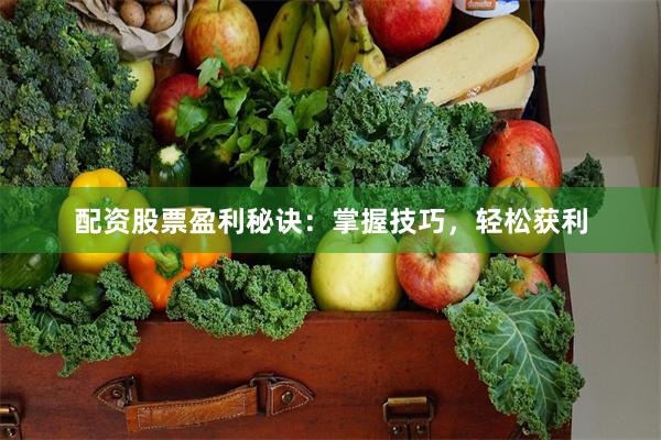 配资股票盈利秘诀：掌握技巧，轻松获利