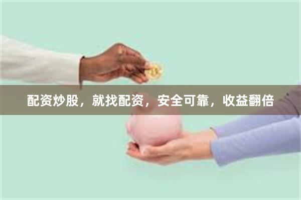 配资炒股，就找配资，安全可靠，收益翻倍