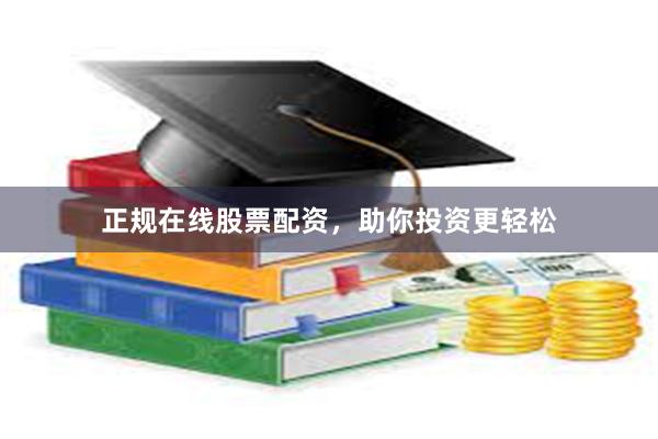 正规在线股票配资，助你投资更轻松