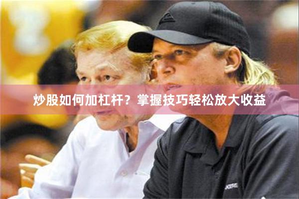 炒股如何加杠杆？掌握技巧轻松放大收益