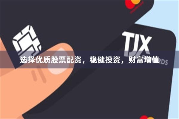 选择优质股票配资，稳健投资，财富增值