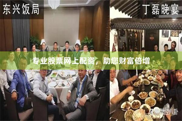 专业股票网上配资，助您财富倍增