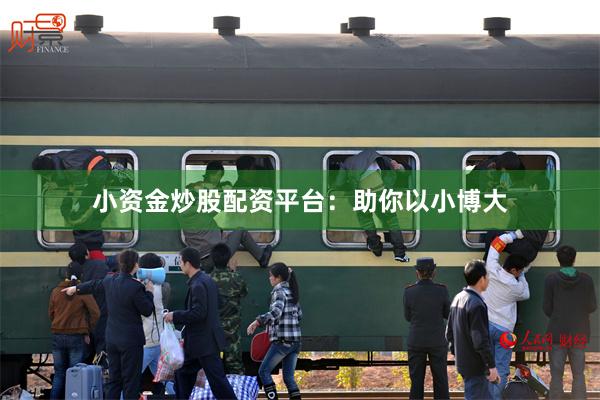 小资金炒股配资平台：助你以小博大