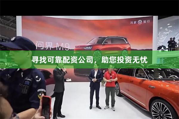 寻找可靠配资公司，助您投资无忧