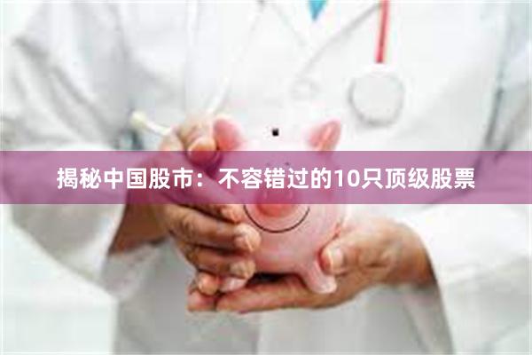 揭秘中国股市：不容错过的10只顶级股票