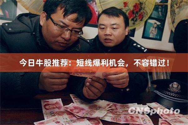 今日牛股推荐：短线爆利机会，不容错过！