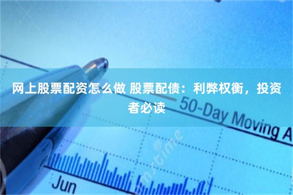 网上股票配资怎么做 股票配债：利弊权衡，投资者必读
