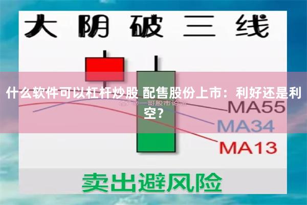 什么软件可以杠杆炒股 配售股份上市：利好还是利空？