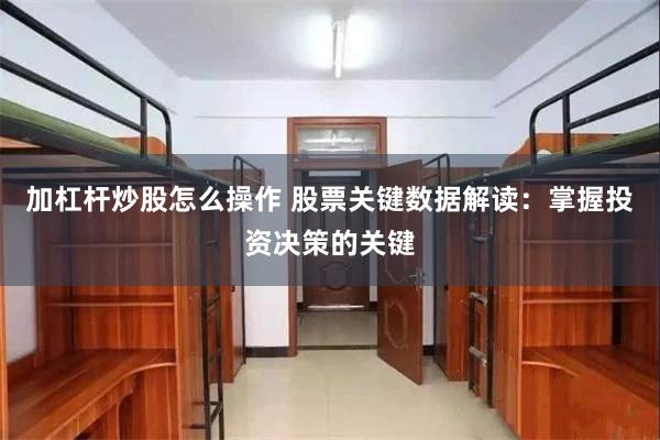 加杠杆炒股怎么操作 股票关键数据解读：掌握投资决策的关键