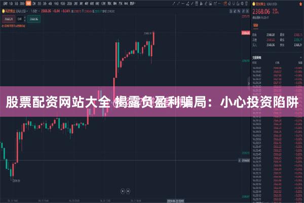股票配资网站大全 揭露负盈利骗局：小心投资陷阱