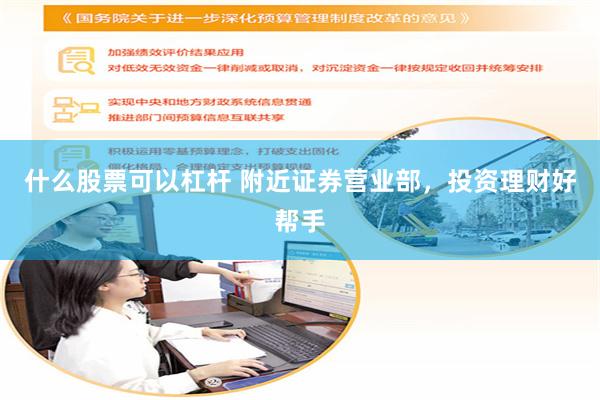什么股票可以杠杆 附近证券营业部，投资理财好帮手