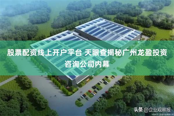 股票配资线上开户平台 天眼查揭秘广州龙盈投资咨询公司内幕