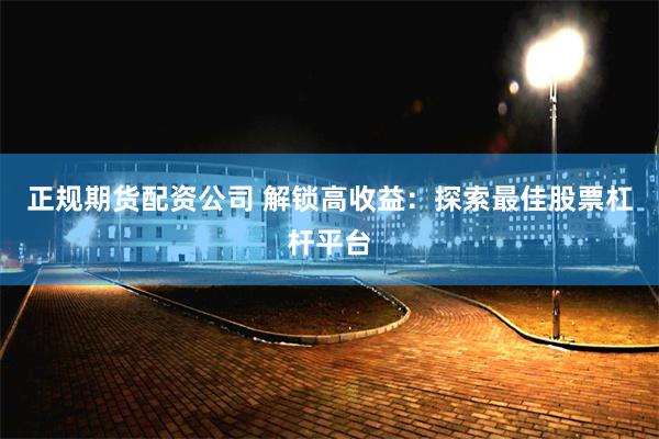 正规期货配资公司 解锁高收益：探索最佳股票杠杆平台