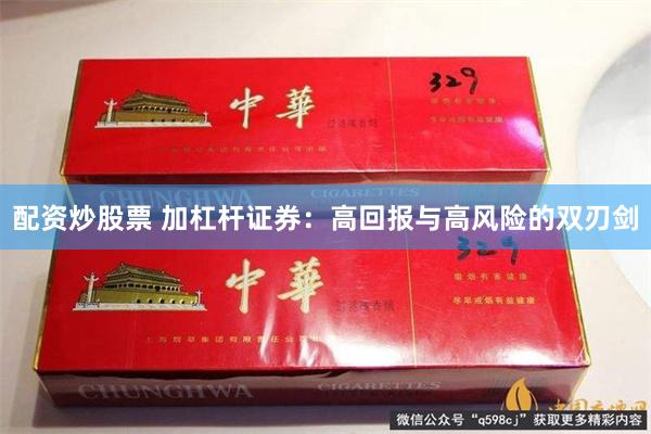 配资炒股票 加杠杆证券：高回报与高风险的双刃剑