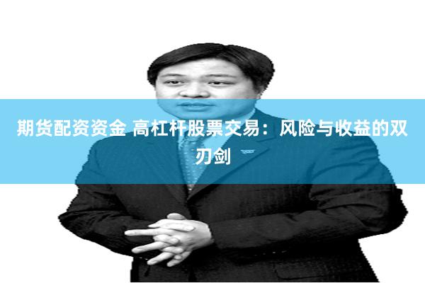 期货配资资金 高杠杆股票交易：风险与收益的双刃剑