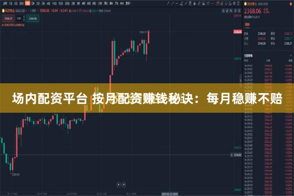 场内配资平台 按月配资赚钱秘诀：每月稳赚不赔
