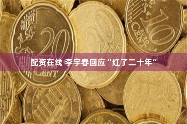 配资在线 李宇春回应“红了二十年”