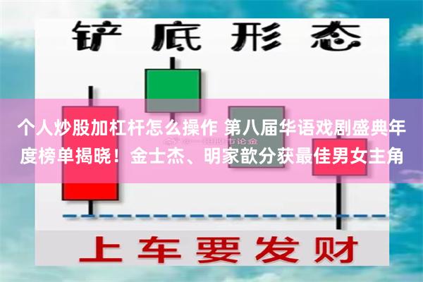 个人炒股加杠杆怎么操作 第八届华语戏剧盛典年度榜单揭晓！金士杰、明家歆分获最佳男女主角