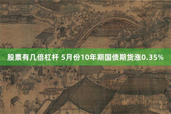 股票有几倍杠杆 5月份10年期国债期货涨0.35%