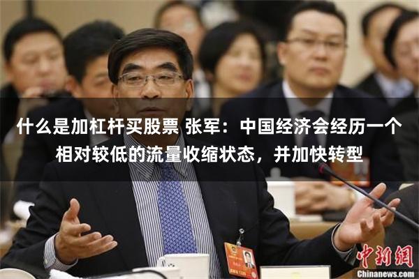 什么是加杠杆买股票 张军：中国经济会经历一个相对较低的流量收缩状态，并加快转型