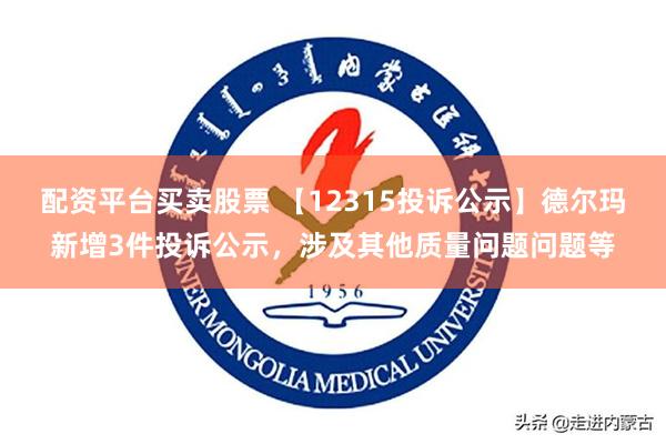 配资平台买卖股票 【12315投诉公示】德尔玛新增3件投诉公示，涉及其他质量问题问题等